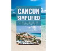Cancun Simplified: Your Go-to Guide for Hidden Gems, Local Insights, and Family-Friendly Tips