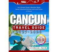 CANCUN TRAVEL GUIDE 2025 - 2026: Your Ultimate Guide to Beaches, Mayan History, Adventure Activities, and Local Culture in Cancun