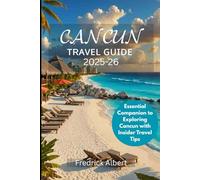 CANCUN Travel Guide 2025-26: Essential Companion to Exploring Cancun with Insider Travel Tips