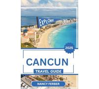 CANCUN TRAVEL GUIDE 2025: Dive Into Mexico's Culture, Beaches, and Jungle Adventures with Local Insights