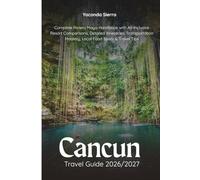 Cancun Travel Guide 2026/2027: Complete Riviera Maya Handbook with All-Inclusive Resort Comparisons, Detailed Itineraries, Transportation Mastery, Local Food Spots & Travel Tips