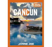 CANCUN TRAVEL GUIDE 2026: A Journey Through Mexico’s Jewel-Beaches, Ruins, and Luxury Resorts