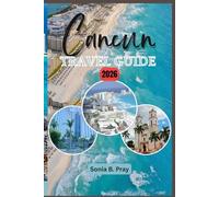 CANCUN TRAVEL GUIDE 2026: Cancún 2026: Explore the Heart of the Caribbean - Where Ancient Culture, Wild Beauty & Modern Adventure Unite