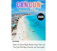 CANCUN TRAVEL GUIDE 2026: Explore the Riviera Maya’s Beaches, Ancient Sites, and Food Trails With Maps, Itineraries, and Travel Insights
