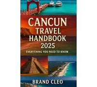 Cancun Travel Handbook 2025 Everything You Need to Know: A Simple and Complete Visitor's Guide to Beaches, Food, Culture, and Adventure in Cancun