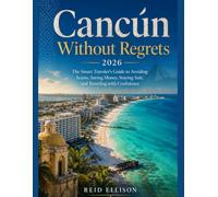 Cancún Without Regrets: The Smart Traveler's Guide to Avoiding Scams, Saving Money, Staying Safe and Traveling with Confidence