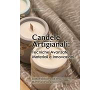 Candele Artigianali : Tecniche Avanzate, Materiali e Innovazioni: Tecniche avanzate, materiali innovativi e strategie di successo. L’arte delle ... Oltre la fiamma: design, profumazione