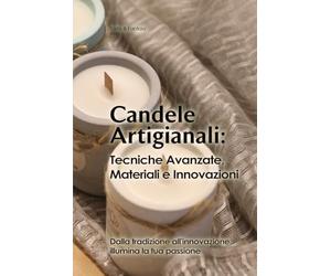 Candele Artigianali : Tecniche Avanzate, Materiali e Innovazioni: Tecniche avanzate, materiali innovativi e strategie di successo. L’arte delle ... Oltre la fiamma: design, profumazione