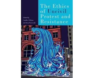 Candice Delmas Avia Pasterna The Ethics of Uncivil Protest and Resistanc (Book)