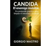 Candida: El enemigo invisible. Un protocolo práctico para limpiar el intestino y la mente