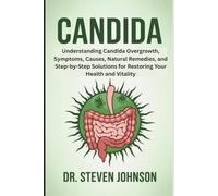 Candida: Understanding Candida Overgrowth, Symptoms, Causes, Natural Remedies, and Step-by-Step Solutions for Restoring Your Health and Vitality