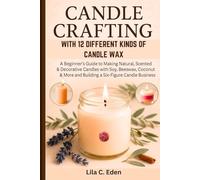 Candle crafting with 12 different kinds of candle wax: A Beginner’s Guide to Making Natural, Scented & Decorative Candles with Soy, Beeswax, Coconut & More and Building a Six-Figure Candle Business.