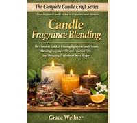 Candle Fragrance Blending: The Complete Guide to Creating Signature Candle Scents, Blending Fragrance Oils and Essential Oils, and Designing Professional Scent Recipes