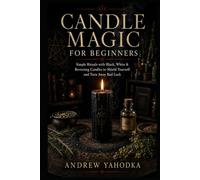 Candle Magic for Beginners: Simple Rituals with Black, White & Reversing Candles to Shield Yourself and Turn Away Bad Luck