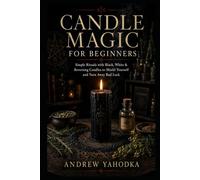 Candle Magic for Beginners: Simple Rituals with Black, White & Reversing Candles to Shield Yourself and Turn Away Bad Luck