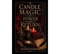 Candle Magic of Power and Return: Ancient Flame Work for Protection, Petition, Reversal, and Ritual Force