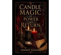 Candle Magic of Power and Return: Ancient Flame Work for Protection, Petition, Reversal, and Ritual Force