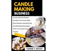 Candle Making Business: Create & Sell Profitable Candles From Home With Easy Recipes, Branding Tips, And Marketing Strategies That Turn Passion Into Income.