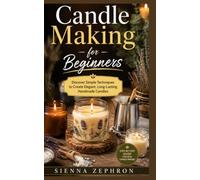Candle Making for Beginners: Discover Simple Techniques to Create Elegant, Long-Lasting Handmade Candles