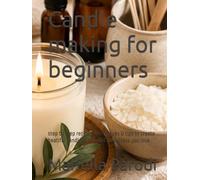 Candle making for beginners: step by step recipes, techniques & tips to create beatiful candles and build a business you love
