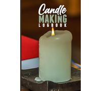 Candle Making Logbook - Business Tracker: Essential Notebook for Candle Artisans and Crafters