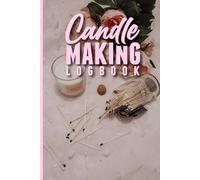 Candle Making Logbook - DIY Book: A Creative Record Book for Custom Wax and Scent Recipes