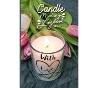 Candle Making Logbook - Scent Tracker: All-in-One Candle Testing and Crafting Journal