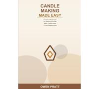 Candle Making Made Easy: A Beginner's Guide to Making Container, Pillar & Taper Candles at Home -- with Soy, Beeswax & Paraffin -- Including Safety, Tools, Scents & Troubleshooting