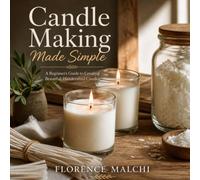 Candle Making Made Simple: Step-by-Step Guide to Crafting Beautiful Soy, Beeswax, and Scented Candles at Home