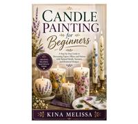 Candle Painting for Beginners: A Step-by-Step Guide to Decorating Tapers, Pillars, and Votives with Painted Motifs, Textures, and Botanical Designs