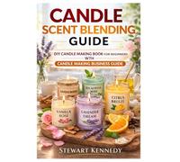 Candle Scent Blending Guide: DIY Candle Making Book for Beginners with Candle Making Business Guide
