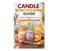 Candle Scent Blending Guide: DIY Candle Making Book for Beginners with Candle Making Business Guide
