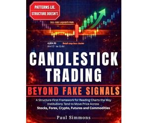 Candlestick Trading Beyond Fake Signals: A Structure-First Framework for Reading Charts the Way Institutions Tend to Move Price Across Stocks, Forex, Crypto, Futures and Commodities