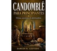 CANDOMBLÉ PARA PRINCIPIANTES. Orixás, terreiros y fe afrobrasileña: Una guía cultural para entender el axé, las naciones de Bahía y su lugar entre las religiones afroatlánticas