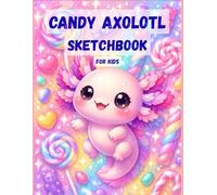 Candy Axolotl Sketchbook for kids: Cute Drawing & Doodling Book with Fun Creative Pages for Kids Ages 4-10