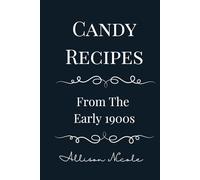 Candy Recipes from the Early 1900s: A Collection of 88 Historic Sweets and Confections