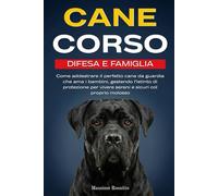 Cane Corso - Difesa e Famiglia: Come addestrare il perfetto cane da guardia che ama i bambini, gestendo l'istinto di protezione per vivere sereni e sicuri col proprio molosso