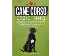 Cane Corso Erziehung: Entwickeln Sie durch gezieltes Training eine einzigartige Beziehung zu Ihrem Cane Corso - Alles Wissenswerte über Wesen und Charakter des Cane Corso