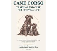 Cane Corso Training and Care for Everyday Life: A Practical Owner's Guide to Raising Your Dog, Solving Everyday Problems, and Building Calm Habits