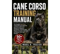 CANE CORSO TRAINING MANUAL: A Complete Cane Corso Training Manual for Beginners and Owners with Proven Methods for Obedience, Socialization, ... Leadership, and Raising a Calm Loyal Guardian