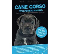Cane Corso Welpenerziehung: Cane Corso Italiano Welpentraining für Einsteiger - Entwicklung, Eingewöhnung, Bindung, Stubenreinheit, Erziehung und Futter Praxisanleitung für die ersten 20 Wochen