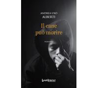 CANE PUÒ MORIRE (IL) - Alberti Andrea Uxo - 2023 - LuoghInteriori