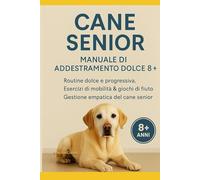 Cane Senior - Manuale di Addestramento Dolce 8+: Routine, mobilità e memoria per cani anziani. Esercizi semplici, giochi di fiuto e strategie per vivere meglio insieme ogni giorno.