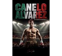 Canelo Alvarez: Accomplishments and Biography of a Boxing Champion - Life Story, Records, and Legacy of a Mexican Icon Who Redefined Boxing