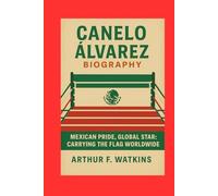CANELO ALVAREZ BIOGRAPHY: Mexican Pride, Global Star: Carrying the flag worldwide