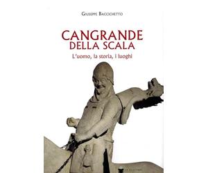 Cangrande Della Scala. L'uomo, la storia, i luoghi