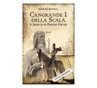 Cangrande I della Scala. Il sogno di un principe cortese