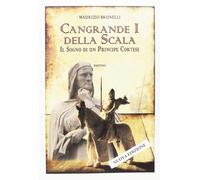 Cangrande I della Scala. Il sogno di un principe cortese - [BastogiLibri]