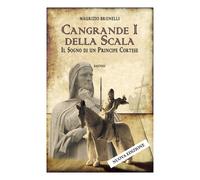 Cangrande I della Scala. Il sogno di un principe cortese - Brunelli Maurizio