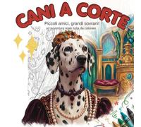 Cani a Corte: Piccoli amici, grandi sovrani! un'avventura reale tutta da colorare